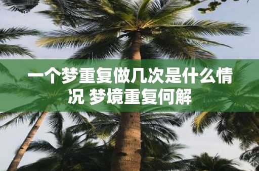 一个梦重复做几次是什么情况 梦境重复何解