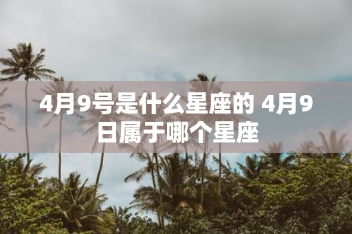 4月9号是什么星座的 4月9日属于哪个星座