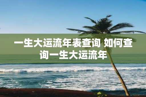 一生大运流年表查询 如何查询一生大运流年