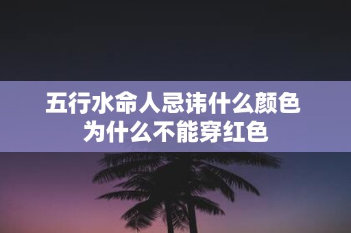 五行水命人忌讳什么颜色 为什么不能穿红色