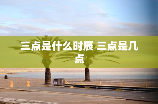 三点是什么时辰 三点是几点