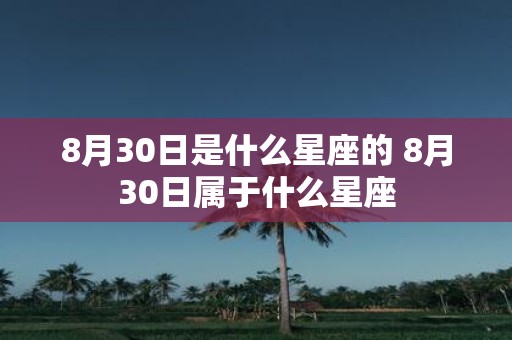8月30日是什么星座的 8月30日属于什么星座