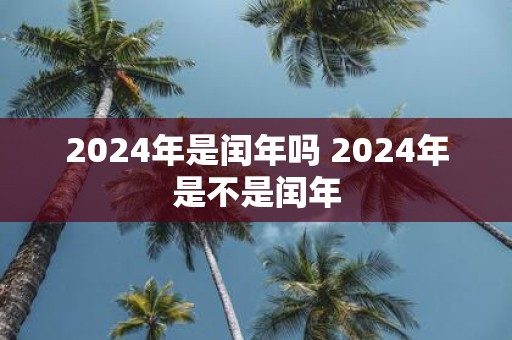 2025年是闰年吗 2025年是不是闰年