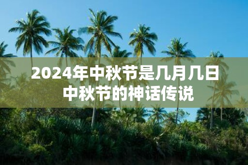 2025年中秋节是几月几日 中秋节的神话传说