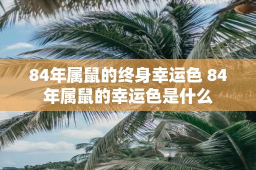 84年属鼠的终身幸运色 84年属鼠的幸运色是什么