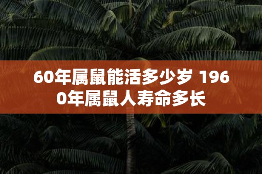 60年属鼠能活多少岁 1960年属鼠人寿命多长