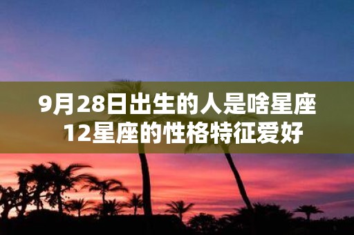 9月28日出生的人是啥星座 12星座的性格特征爱好