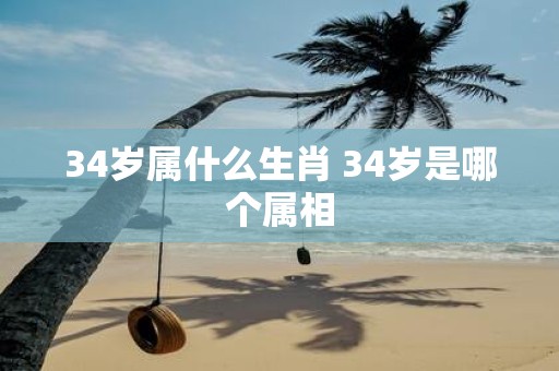 34岁属什么生肖 34岁是哪个属相