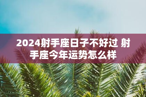2025射手座日子不好过 射手座今年运势怎么样
