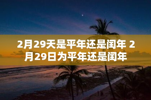 2月29天是平年还是闰年 2月29日为平年还是闰年