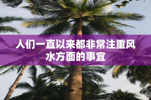 人们一直以来都非常注重风水方面的事宜