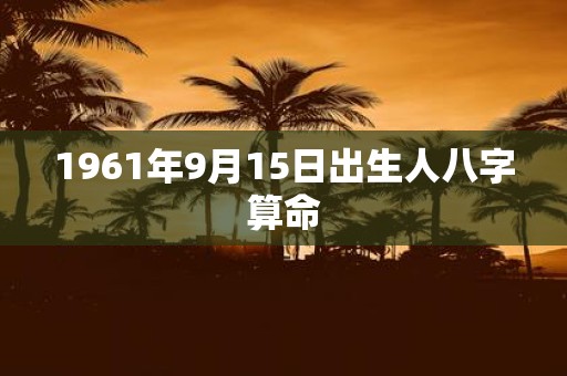 1961年9月15日出生人八字算命
