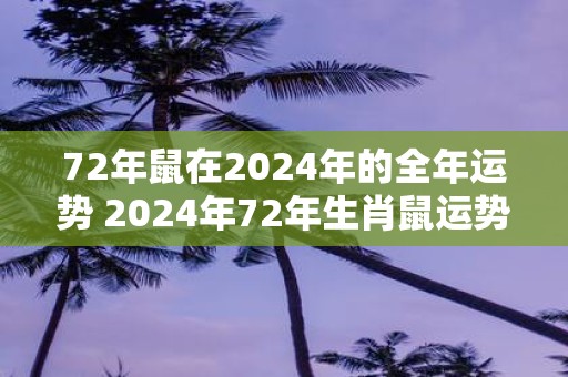 72年鼠在2025年的全年运势 2025年72年生肖鼠运势如何