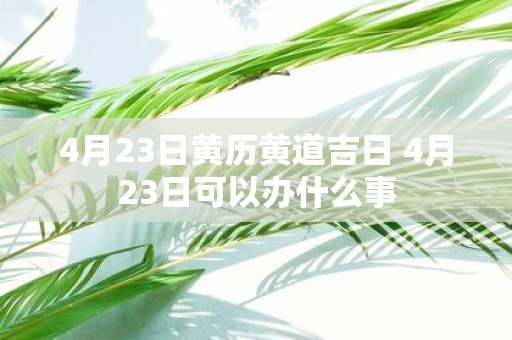 4月23日黄历黄道吉日 4月23日可以办什么事