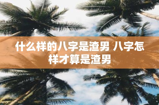 什么样的八字是渣男 八字怎样才算是渣男