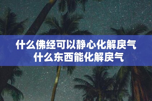 什么佛经可以静心化解戾气 什么东西能化解戾气