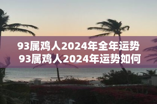 93属鸡人2025年全年运势 93属鸡人2025年运势如何