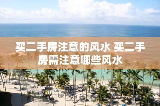 买二手房注意的风水 买二手房需注意哪些风水