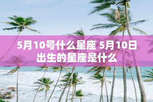 5月10号什么星座 5月10日出生的星座是什么