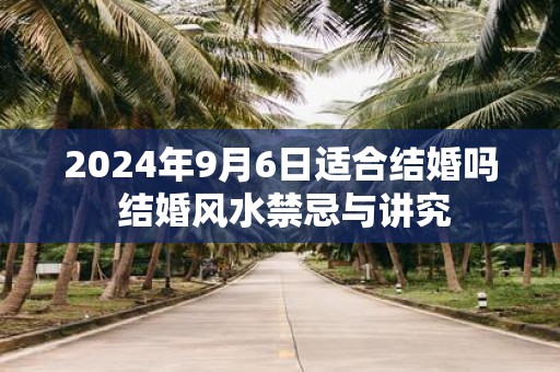 2025年9月6日适合结婚吗 结婚风水禁忌与讲究