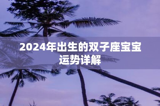 2025年出生的双子座宝宝运势详解