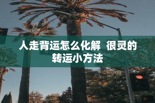 人走背运怎么化解 很灵的转运小方法