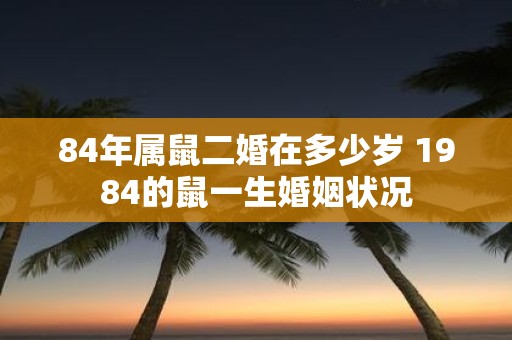 84年属鼠二婚在多少岁 1984的鼠一生婚姻状况