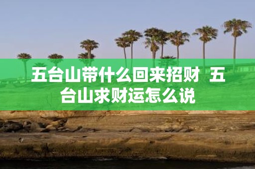 五台山带什么回来招财 五台山求财运怎么说