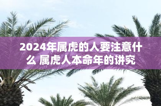 2025年属虎的人要注意什么 属虎人本命年的讲究