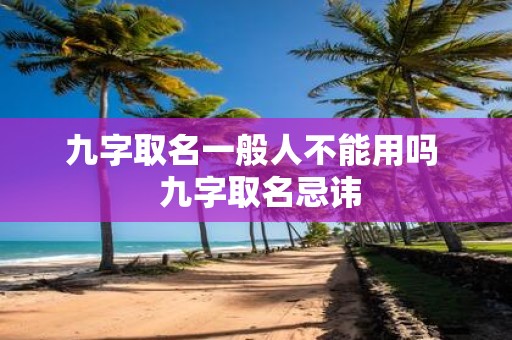 九字取名一般人不能用吗 九字取名忌讳