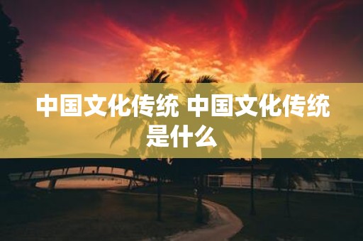 中国文化传统 中国文化传统是什么
