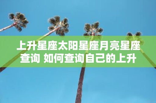 上升星座太阳星座月亮星座查询 如何查询自己的上升太阳和月亮星座