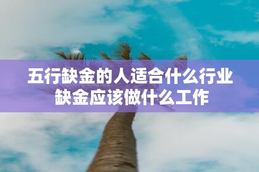 五行缺金的人适合什么行业 缺金应该做什么工作