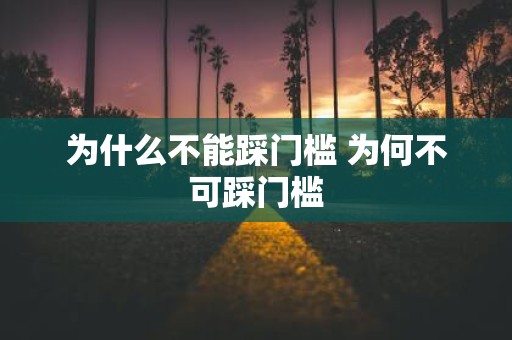 为什么不能踩门槛 为何不可踩门槛