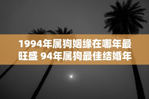 1994年属狗姻缘在哪年最旺盛 94年属狗最佳结婚年龄