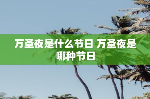 万圣夜是什么节日 万圣夜是哪种节日