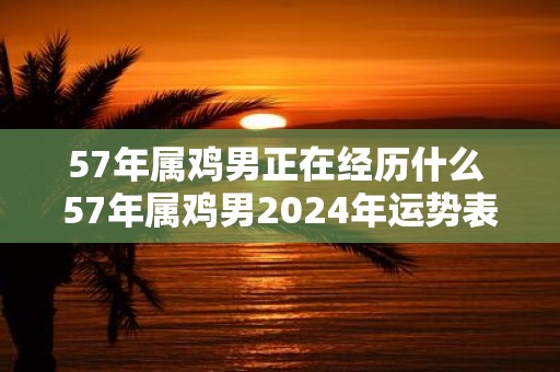 57年属鸡男正在经历什么 57年属鸡男2025年运势表现