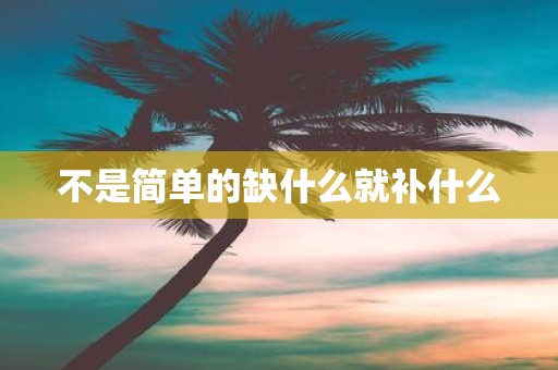 不是简单的缺什么就补什么
