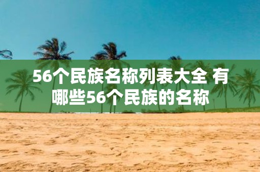 56个民族名称列表大全 有哪些56个民族的名称