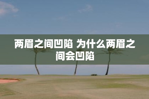 两眉之间凹陷 为什么两眉之间会凹陷