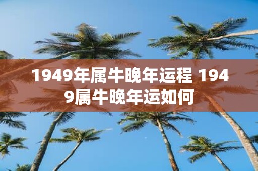 1949年属牛晚年运程 1949属牛晚年运如何