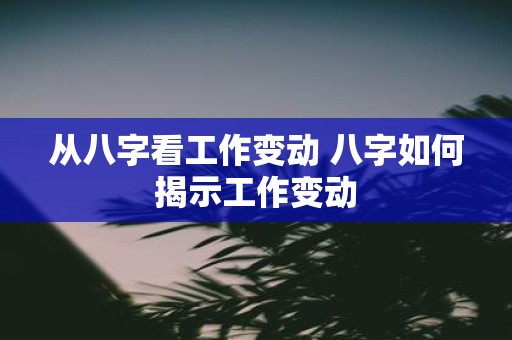 从八字看工作变动 八字如何揭示工作变动