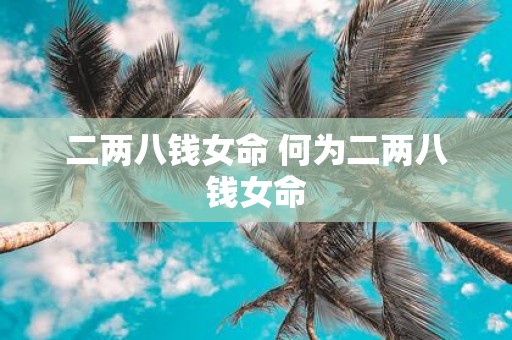 二两八钱女命 何为二两八钱女命