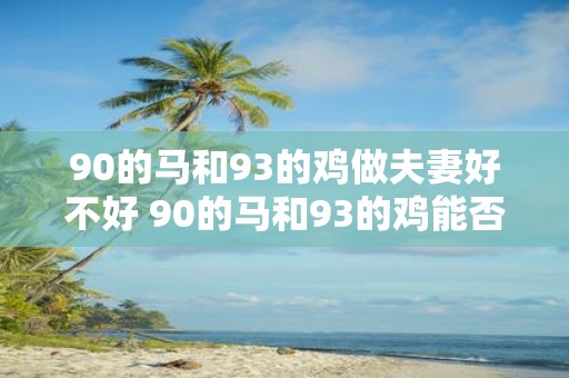 90的马和93的鸡做夫妻好不好 90的马和93的鸡能否成对