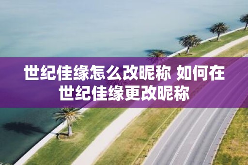 世纪佳缘怎么改昵称 如何在世纪佳缘更改昵称
