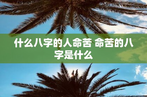 什么八字的人命苦 命苦的八字是什么