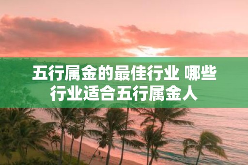 五行属金的最佳行业 哪些行业适合五行属金人