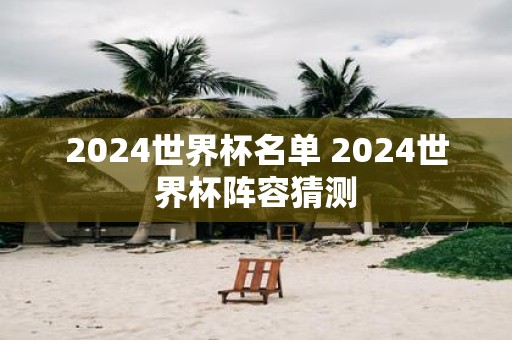 2025世界杯名单 2025世界杯阵容猜测