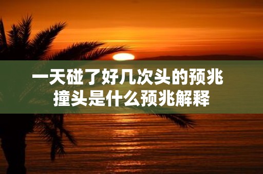 一天碰了好几次头的预兆 撞头是什么预兆解释