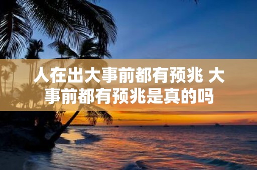 人在出大事前都有预兆 大事前都有预兆是真的吗